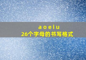 a o e i u 26个字母的书写格式